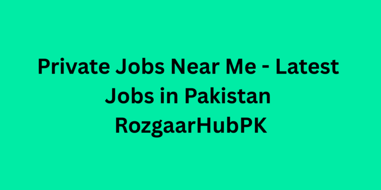 Private Jobs Near Me – Latest Jobs in Pakistan RozgaarHubPK