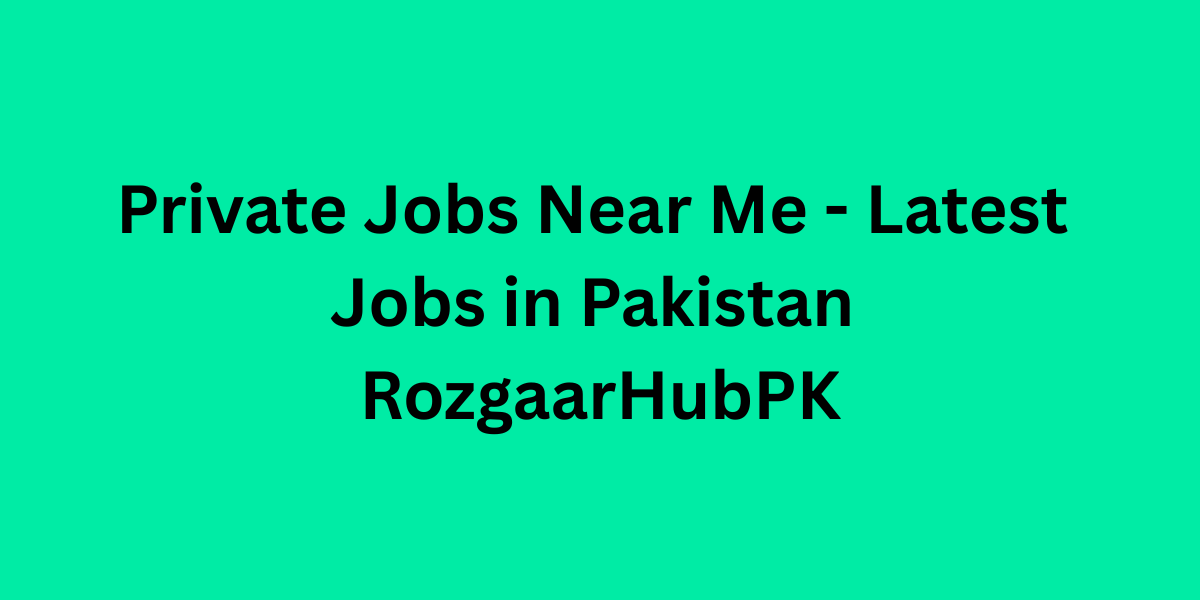 Private Jobs Near Me – Latest Jobs in Pakistan RozgaarHubPK