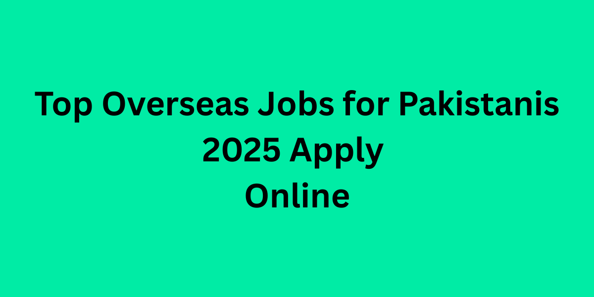 Top Overseas Jobs for Pakistanis 2025 Apply Online