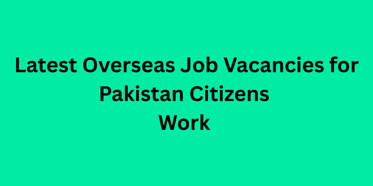 Latest Overseas Job Vacancies for Pakistan Citizens Work